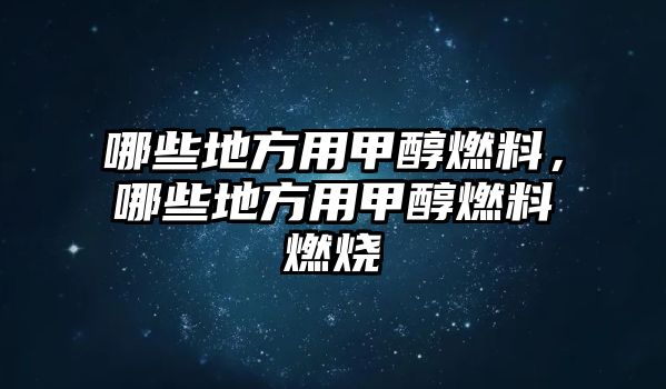 哪些地方用甲醇燃料，哪些地方用甲醇燃料燃燒