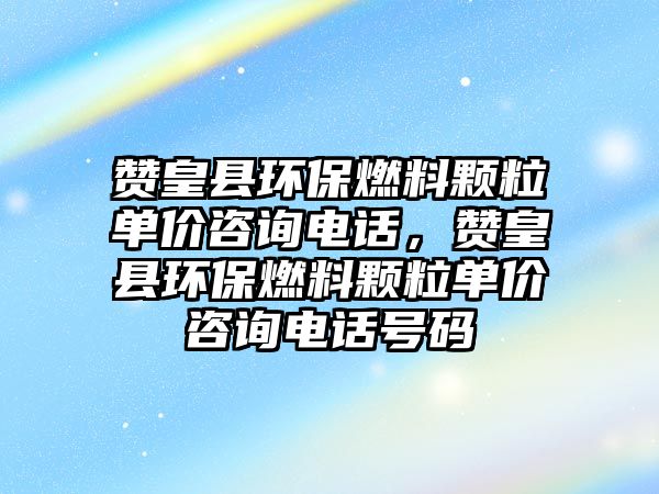 贊皇縣環(huán)保燃料顆粒單價咨詢電話，贊皇縣環(huán)保燃料顆粒單價咨詢電話號碼