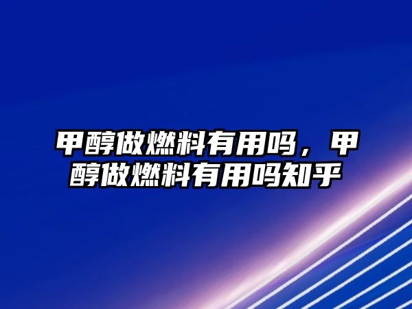 甲醇做燃料有用嗎，甲醇做燃料有用嗎知乎