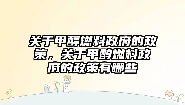 關(guān)于甲醇燃料政府的政策，關(guān)于甲醇燃料政府的政策有哪些