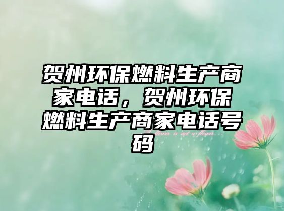 賀州環(huán)保燃料生產(chǎn)商家電話，賀州環(huán)保燃料生產(chǎn)商家電話號碼