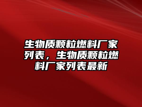 生物質(zhì)顆粒燃料廠家列表，生物質(zhì)顆粒燃料廠家列表最新