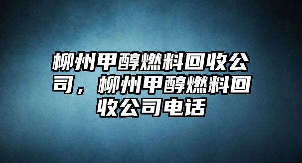 柳州甲醇燃料回收公司，柳州甲醇燃料回收公司電話