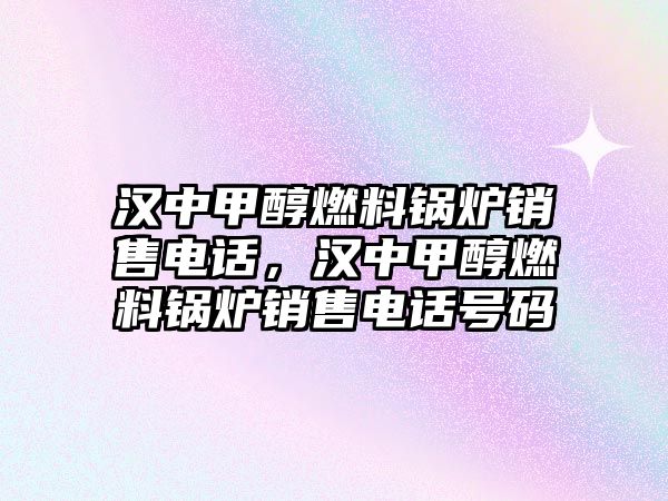 漢中甲醇燃料鍋爐銷售電話，漢中甲醇燃料鍋爐銷售電話號(hào)碼