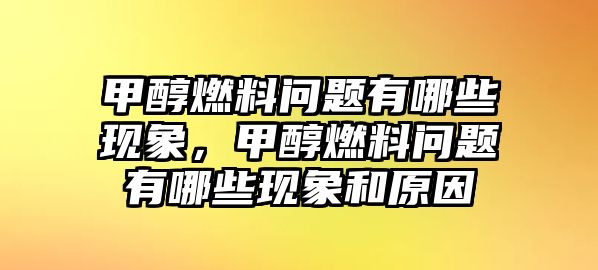 甲醇燃料問題有哪些現(xiàn)象，甲醇燃料問題有哪些現(xiàn)象和原因