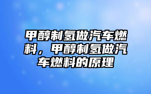 甲醇制氫做汽車燃料，甲醇制氫做汽車燃料的原理