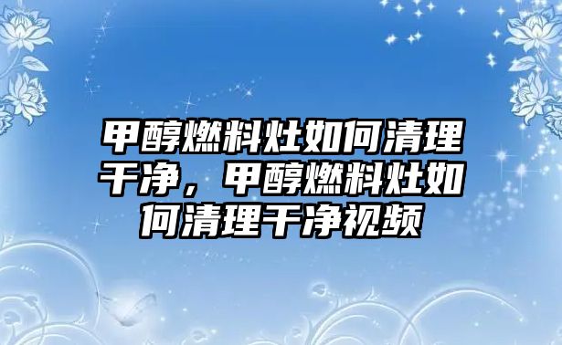 甲醇燃料灶如何清理干凈，甲醇燃料灶如何清理干凈視頻