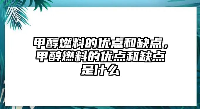 甲醇燃料的優(yōu)點和缺點，甲醇燃料的優(yōu)點和缺點是什么