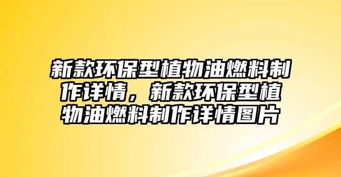 新款環(huán)保型植物油燃料制作詳情，新款環(huán)保型植物油燃料制作詳情圖片