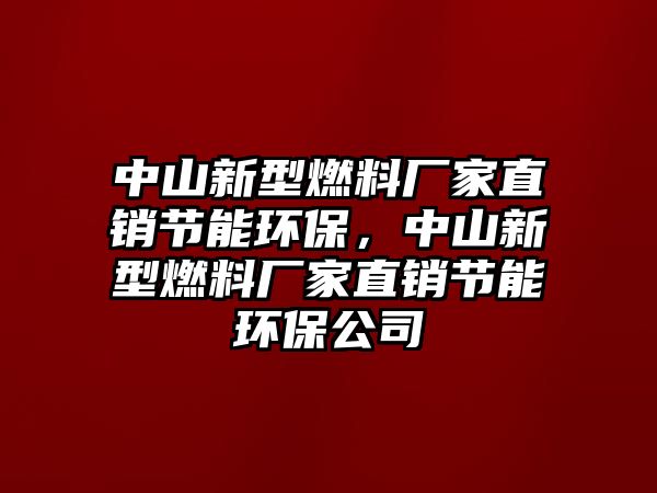 中山新型燃料廠家直銷(xiāo)節(jié)能環(huán)保，中山新型燃料廠家直銷(xiāo)節(jié)能環(huán)保公司