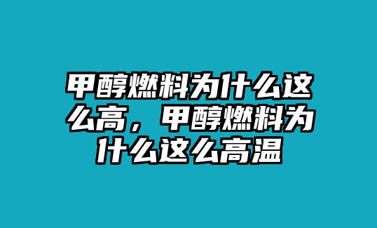 甲醇燃料為什么這么高，甲醇燃料為什么這么高溫