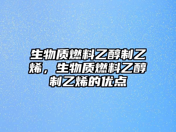 生物質(zhì)燃料乙醇制乙烯，生物質(zhì)燃料乙醇制乙烯的優(yōu)點(diǎn)