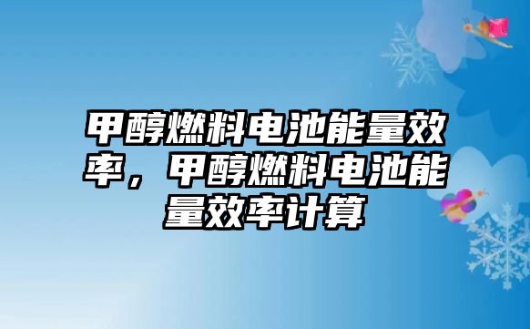 甲醇燃料電池能量效率，甲醇燃料電池能量效率計(jì)算