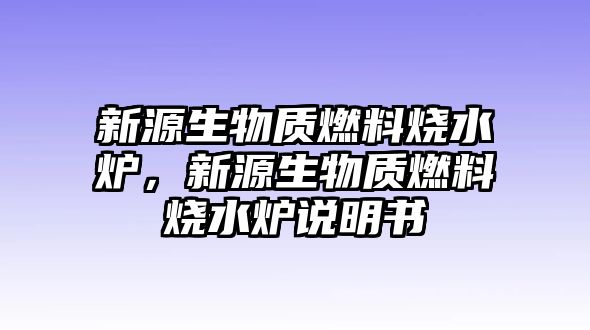 新源生物質(zhì)燃料燒水爐，新源生物質(zhì)燃料燒水爐說明書