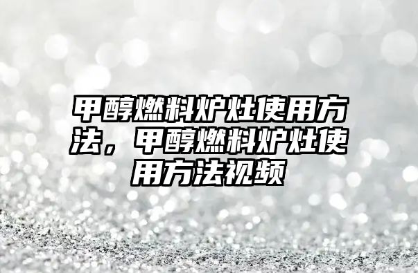 甲醇燃料爐灶使用方法，甲醇燃料爐灶使用方法視頻