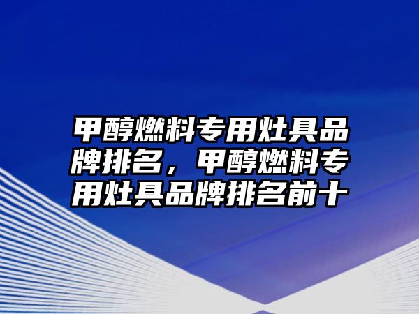 甲醇燃料專用灶具品牌排名，甲醇燃料專用灶具品牌排名前十