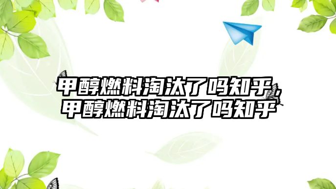 甲醇燃料淘汰了嗎知乎，甲醇燃料淘汰了嗎知乎