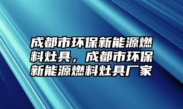 成都市環(huán)保新能源燃料灶具，成都市環(huán)保新能源燃料灶具廠家