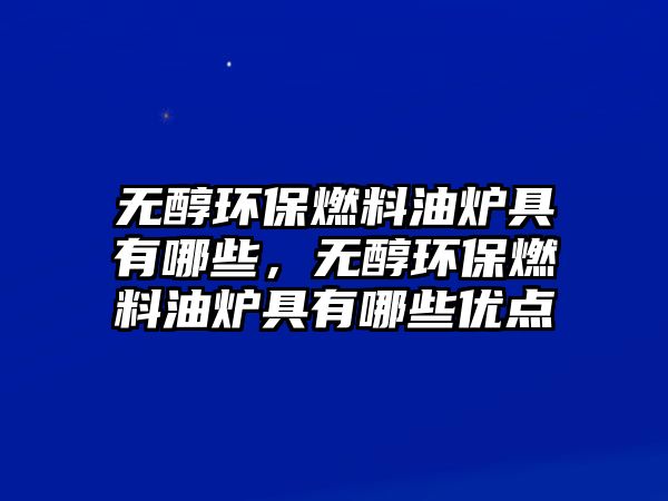 無(wú)醇環(huán)保燃料油爐具有哪些，無(wú)醇環(huán)保燃料油爐具有哪些優(yōu)點(diǎn)