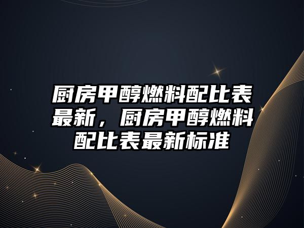 廚房甲醇燃料配比表最新，廚房甲醇燃料配比表最新標(biāo)準(zhǔn)