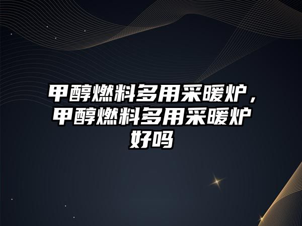 甲醇燃料多用采暖爐，甲醇燃料多用采暖爐好嗎