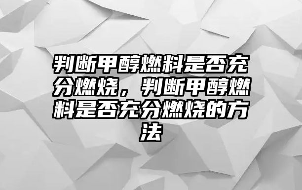 判斷甲醇燃料是否充分燃燒，判斷甲醇燃料是否充分燃燒的方法