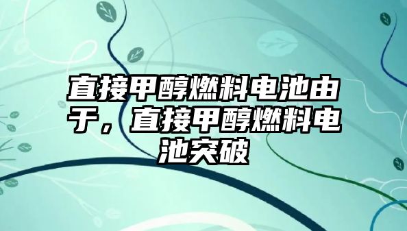 直接甲醇燃料電池由于，直接甲醇燃料電池突破