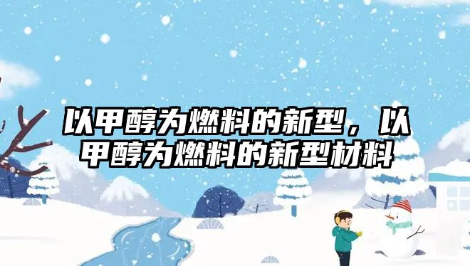 以甲醇為燃料的新型，以甲醇為燃料的新型材料