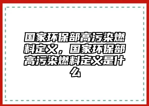 國家環(huán)保部高污染燃料定義，國家環(huán)保部高污染燃料定義是什么