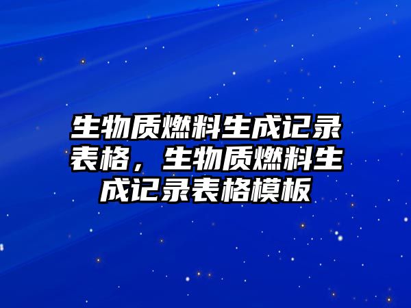 生物質(zhì)燃料生成記錄表格，生物質(zhì)燃料生成記錄表格模板