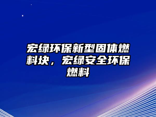 宏綠環(huán)保新型固體燃料塊，宏綠安全環(huán)保燃料