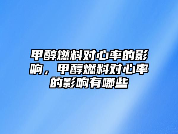 甲醇燃料對心率的影響，甲醇燃料對心率的影響有哪些