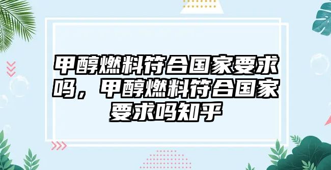 甲醇燃料符合國家要求嗎，甲醇燃料符合國家要求嗎知乎