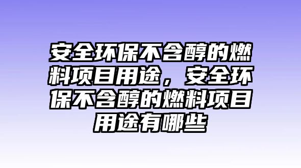 安全環(huán)保不含醇的燃料項(xiàng)目用途，安全環(huán)保不含醇的燃料項(xiàng)目用途有哪些