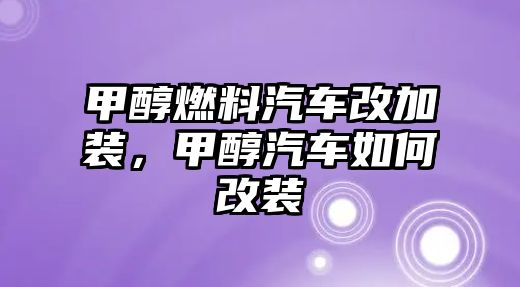 甲醇燃料汽車改加裝，甲醇汽車如何改裝