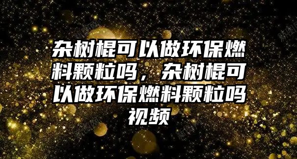 雜樹棍可以做環(huán)保燃料顆粒嗎，雜樹棍可以做環(huán)保燃料顆粒嗎視頻