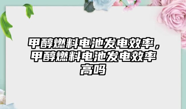 甲醇燃料電池發(fā)電效率，甲醇燃料電池發(fā)電效率高嗎