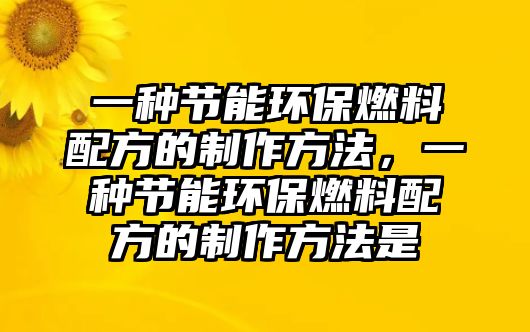 一種節(jié)能環(huán)保燃料配方的制作方法，一種節(jié)能環(huán)保燃料配方的制作方法是