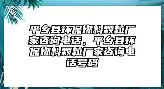 平鄉(xiāng)縣環(huán)保燃料顆粒廠家咨詢電話，平鄉(xiāng)縣環(huán)保燃料顆粒廠家咨詢電話號碼