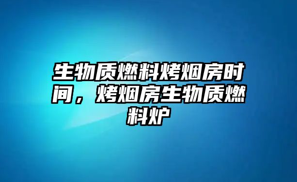 生物質(zhì)燃料烤煙房時(shí)間，烤煙房生物質(zhì)燃料爐