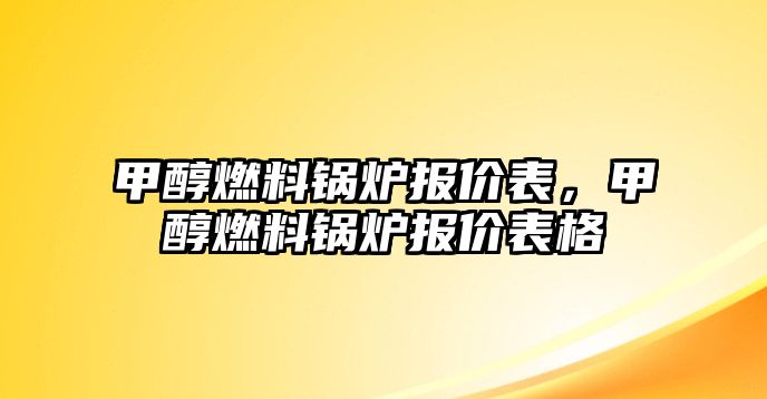 甲醇燃料鍋爐報(bào)價(jià)表，甲醇燃料鍋爐報(bào)價(jià)表格