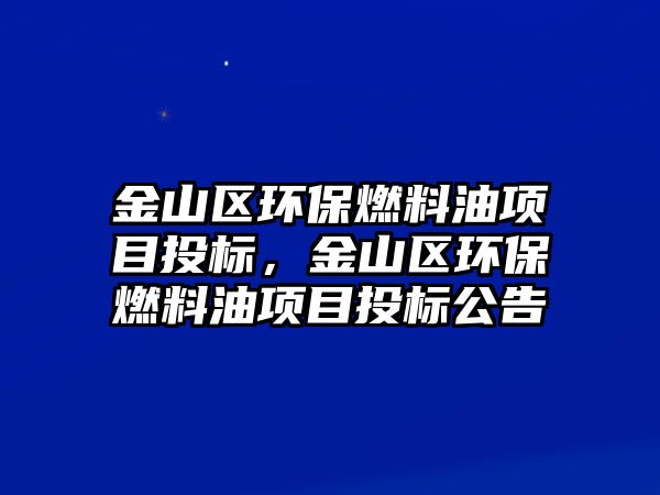 金山區(qū)環(huán)保燃料油項目投標(biāo)，金山區(qū)環(huán)保燃料油項目投標(biāo)公告