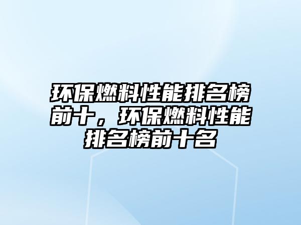 環(huán)保燃料性能排名榜前十，環(huán)保燃料性能排名榜前十名