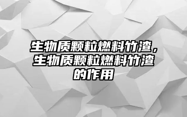 生物質顆粒燃料竹渣，生物質顆粒燃料竹渣的作用