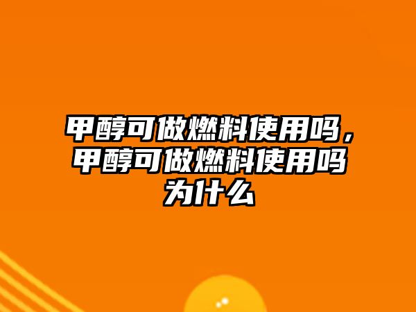 甲醇可做燃料使用嗎，甲醇可做燃料使用嗎為什么