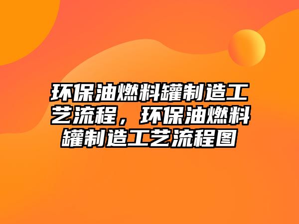 環(huán)保油燃料罐制造工藝流程，環(huán)保油燃料罐制造工藝流程圖