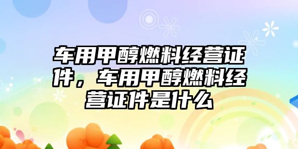 車用甲醇燃料經(jīng)營證件，車用甲醇燃料經(jīng)營證件是什么