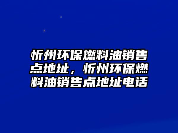 忻州環(huán)保燃料油銷售點(diǎn)地址，忻州環(huán)保燃料油銷售點(diǎn)地址電話