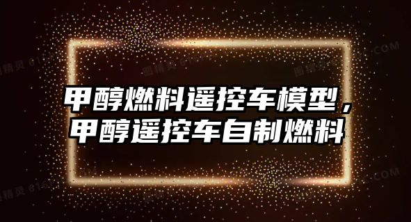 甲醇燃料遙控車模型，甲醇遙控車自制燃料