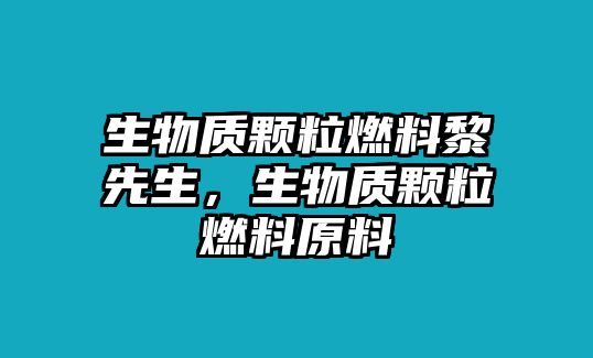 生物質(zhì)顆粒燃料黎先生，生物質(zhì)顆粒燃料原料